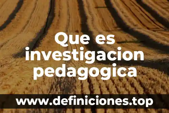 Investigación pedagógica que es 5 Que es investigacion pedagogica