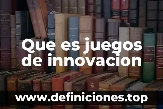Proyecto de innovación educativa que es 4 Que es juegos de innovacion