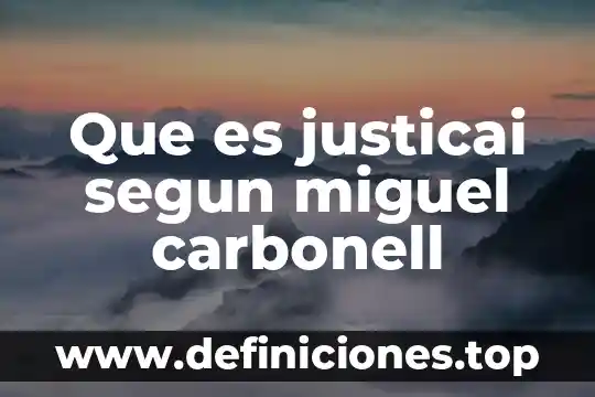 Que es justicai segun miguel carbonell