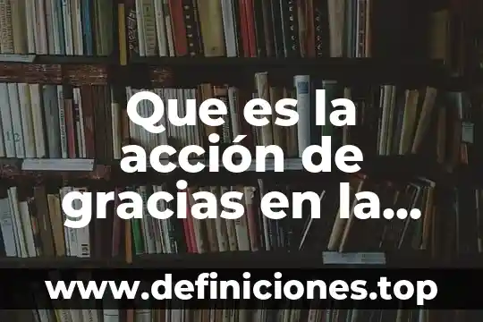Que es mas importante la hora santa o la misa 3 Que es la acción de gracias en la misa