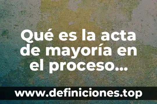 Qué es un acta de nacimiento en derecho 5 Qué es la acta de mayoría en el proceso lector