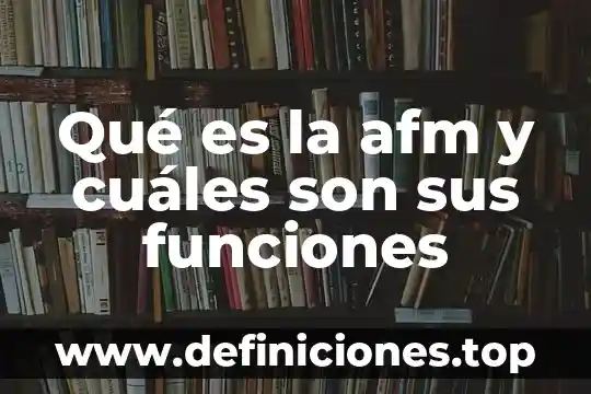Qué es la afm y cuáles son sus funciones