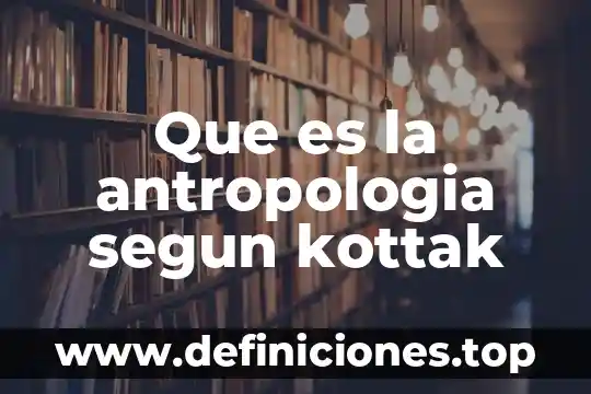 Que es la antropologia segun kottak