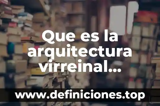 Que es el barroco en la arquitectura 4 Que es la arquitectura virreinal augustino