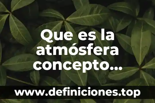 Que es la atmósfera concepto composicion y propiedades
