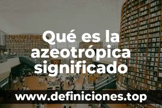 Que es vastedad significado 5 Qué es la azeotrópica significado
