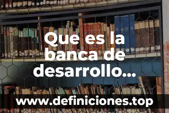 Que es un indice en una banca 8 Que es la banca de desarrollo publica