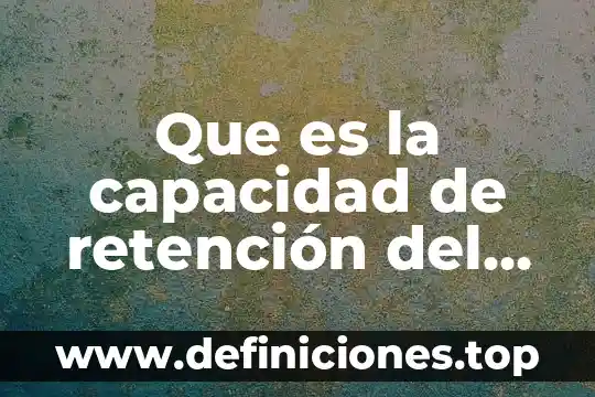 Que es la capacidad de retención del agua en azucares