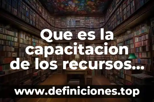 Qué es capacitación de productos 3 Que es la capacitacion de los recursos umanos
