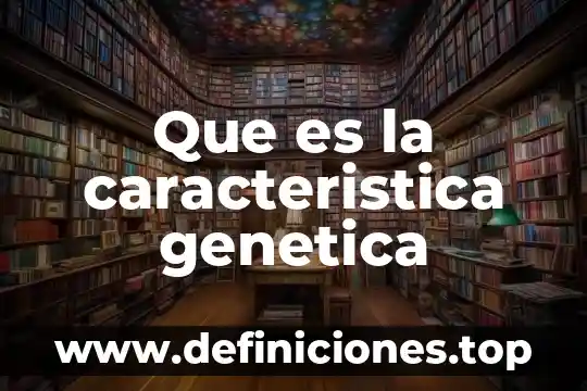 Que es la caracteristica genetica