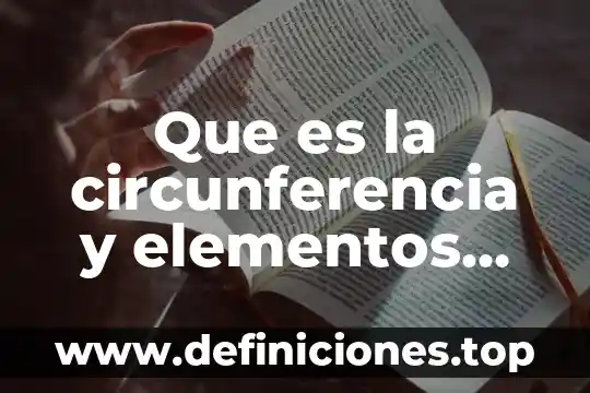 Que es la circunferencia y elementos que la componen