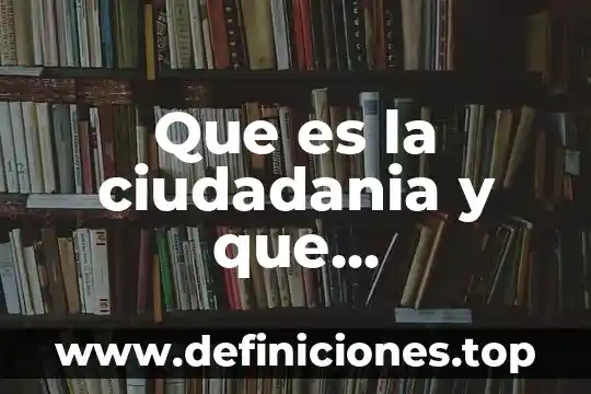 Que es y que importancia tiene la aculturacion 3 Que es la ciudadania y que caracteristicas tiene