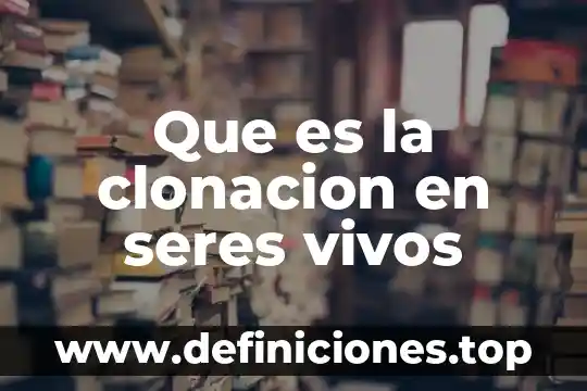 Que es la clonacion en seres vivos
