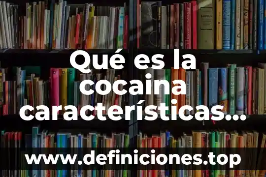Qué es la cocaina características físicas y químicas