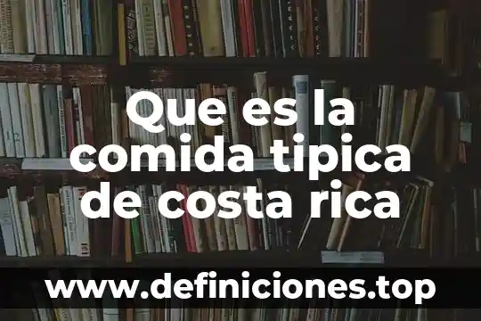 Gráfica rica que es 6 Que es la comida tipica de costa rica