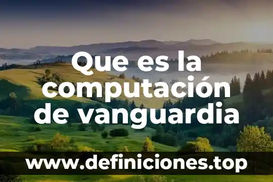 Computación que es un sistema 4 Que es la computación de vanguardia
