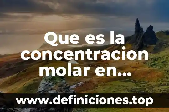 Que es la masa molar molecular 8 Que es la concentracion molar en quimica