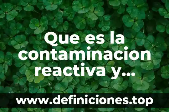 Que es la contaminacion reactiva y cuales son sus causas