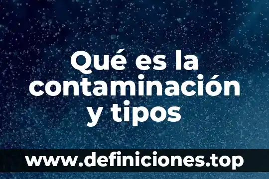 Que es la contaminacion ambiental directa 5 Qué es la contaminación y tipos