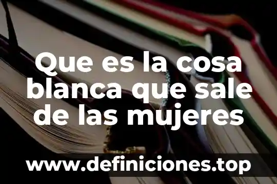 Que es cosa según los romanos 7 Que es la cosa blanca que sale de las mujeres