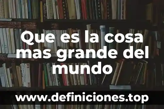 Que es cosa según los romanos 6 Que es la cosa mas grande del mundo