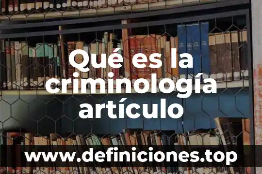 Qué es la criminología artículo