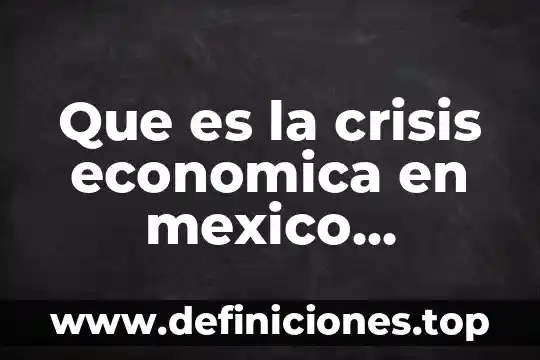 Que es la estructura economica compleja y sus diferencias 7 Que es la crisis economica en mexico ejemplos claros