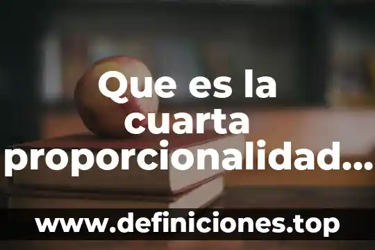 Que es el valor faltante de proporcionalidad directa 4 Que es la cuarta proporcionalidad matematicas