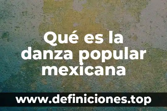 Qué es la forma o apariencia en la danza 4 Qué es la danza popular mexicana