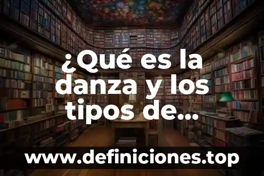 ¿Qué es la danza y los tipos de danza?