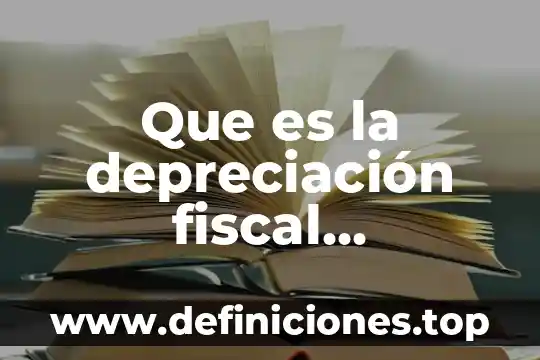 Que es la depreciacion fiscal 3 Que es la depreciaci贸n fiscal contabilidad