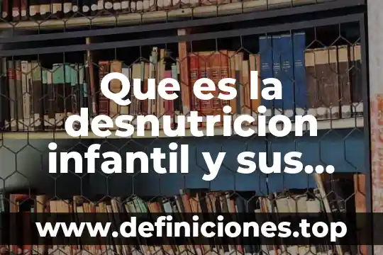 Que es ausentismo laboral y sus causas que lo originan 7 Que es la desnutricion infantil y sus causas