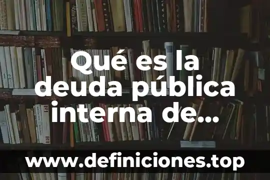 Que es la pilitica interna 7 Qué es la deuda pública interna de México