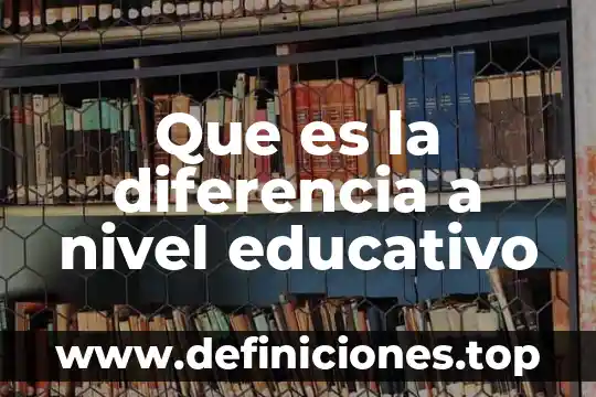 Que es la diferencia a nivel educativo