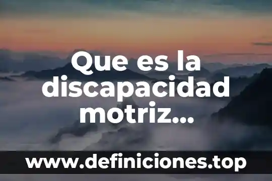 Qué es capacidad física motriz 6 Que es la discapacidad motriz definicion