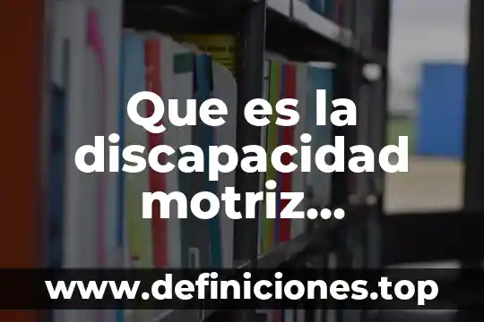 Qué es capacidad física motriz 7 Que es la discapacidad motriz informacion