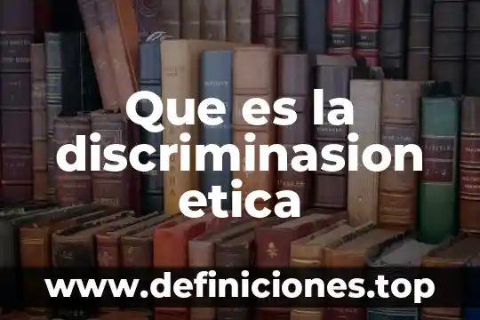 Que es la discriminasion etica