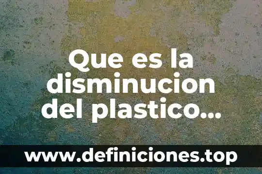Que es la disminucion del plastico significado