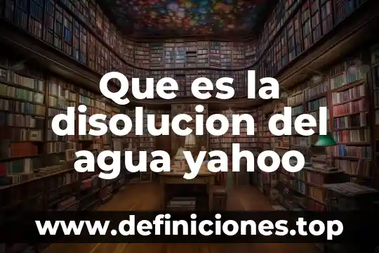 Que es la disolucion del agua yahoo