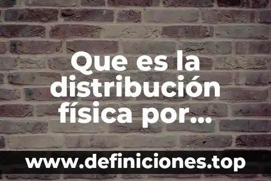 Que es la distribución física por producto