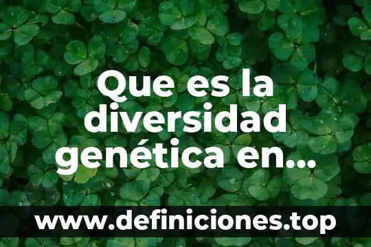 Que es la diversidad genética en biologia