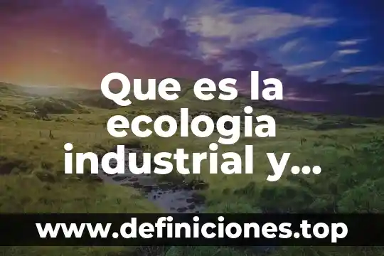 Que es el inali y cual es su funcion 4 Que es la ecologia industrial y cual es su objetivo
