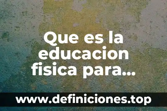 Que es la educacion fisica para nosotros