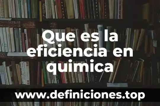 Que es eficiencia como valor 8 Que es la eficiencia en quimica