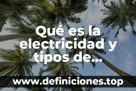 Qué es la electricidad y tipos de energía