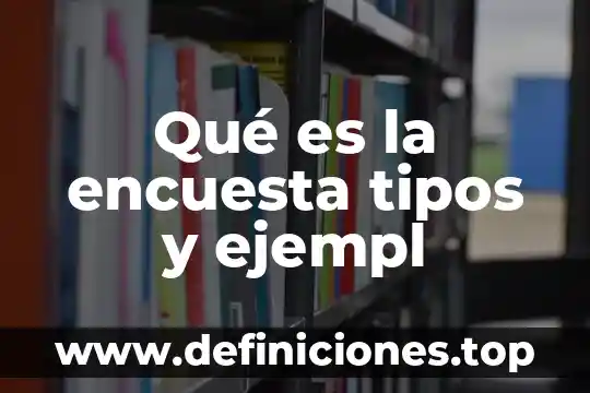 Qué es la encuesta tipos y ejempl