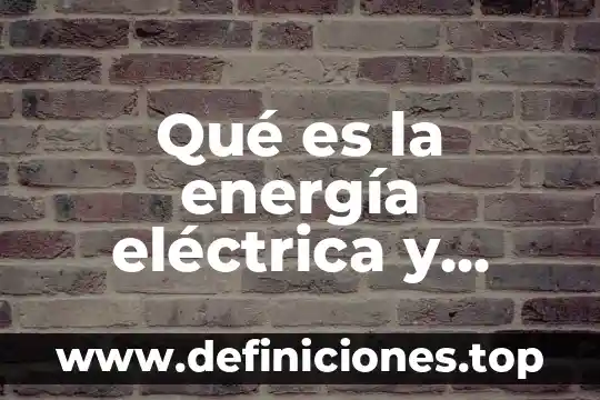 Qué es la energía eléctrica y cómo la usamos