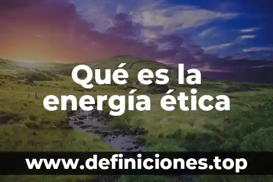 Qué es la energía ética