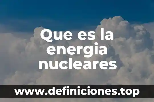 Qué es el trabajo y energía 8 Que es la energia nucleares