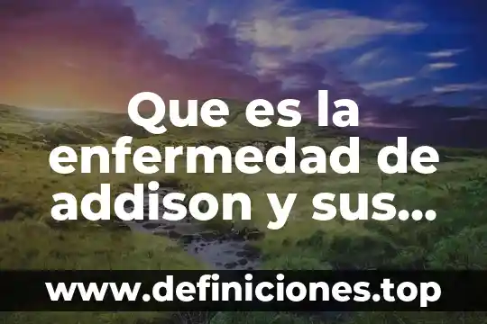 Que es una enfermedad microbiana 6 Que es la enfermedad de addison y sus sintomas